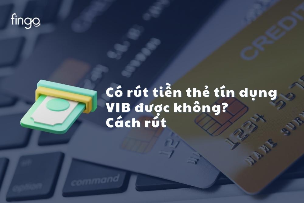 Chi phí rút tiền thẻ tín dụng VIB theo quy định mới nhất 1 Chi phí rút tiền thẻ tín dụng VIB theo quy định mới nhất