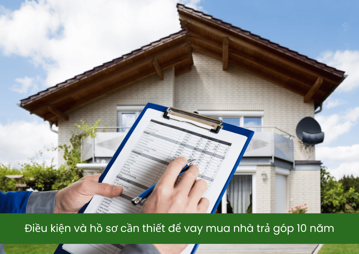 Vay mua nhà trả góp 10 năm: Hướng dẫn chi tiết và mẹo tiết kiệm chi phí 2025 2 Điều kiện và hồ sơ cần thiết để vay mua nhà trả góp 10 năm
