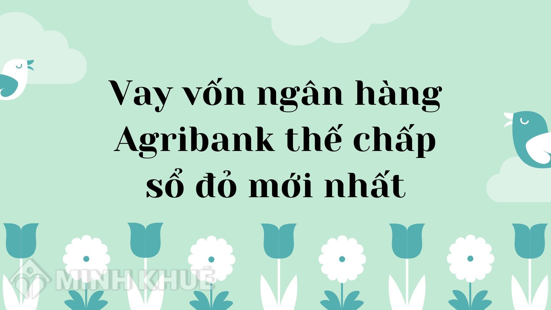 Vay thế chấp sổ hồng ngân hàng Agribank 2024 lãi suất bao nhiêu? 2 Vay thế chấp sổ hồng ngân hàng Agribank 2024 lãi suất bao nhiêu?