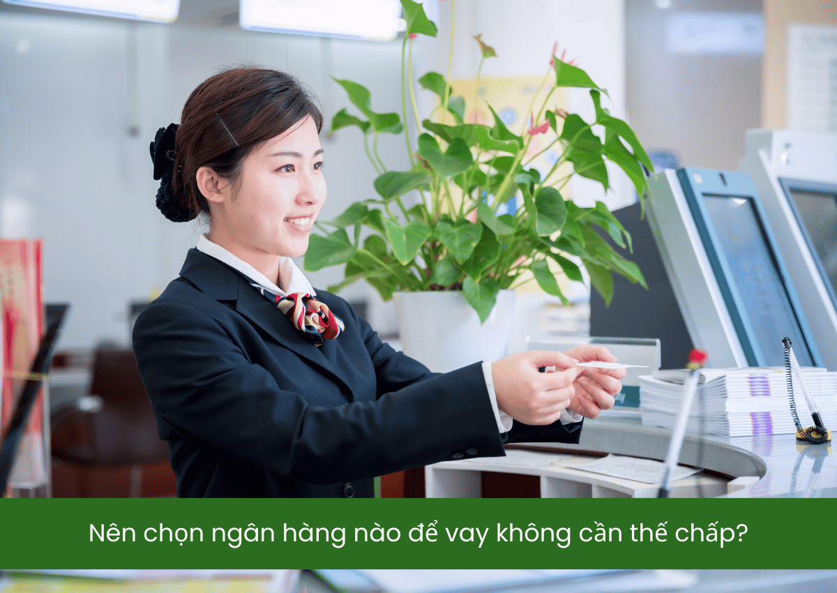 Cách vay tiền ngân hàng không cần thế chấp mà vẫn được duyệt nhanh 3 Nên chọn ngân hàng nào để vay không cần thế chấp